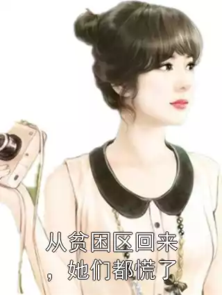 从贫困区回来，她们都慌了小说