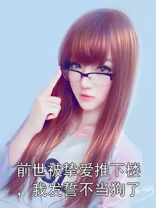 前世被挚爱推下楼，我发誓不当狗了小说