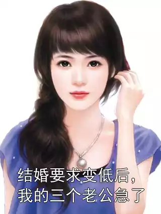 结婚要求变低后，我的三个老公急了小说