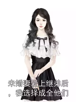 未婚妻爱上继弟后，我选择成全他们