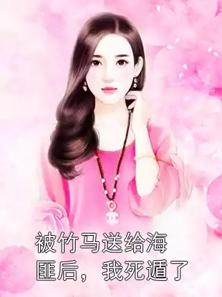 被竹马送给海匪后，我死遁了小说