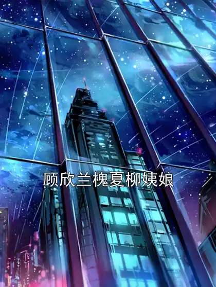 顾欣兰槐夏柳姨娘小说