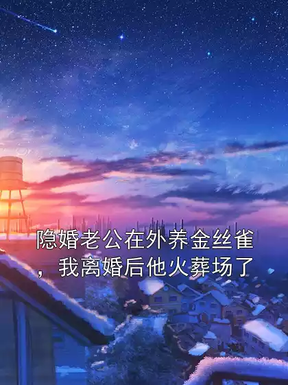 隐婚老公在外养金丝雀，我离婚后他火葬场了小说