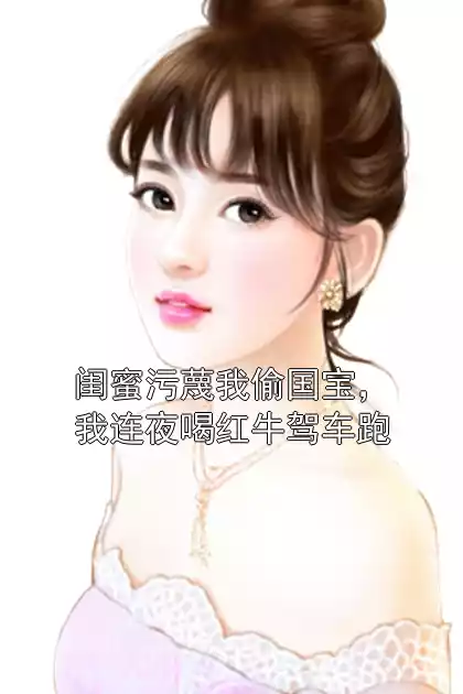 闺蜜污蔑我偷国宝，我连夜喝红牛驾车跑