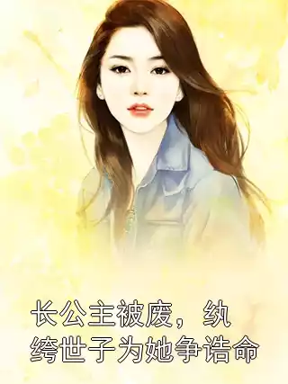 长公主被废，纨绔世子为她争诰命小说