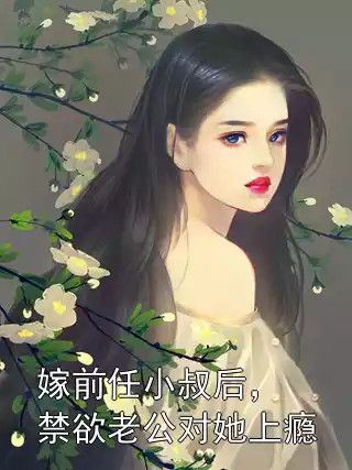 嫁前任小叔后，禁欲老公对她上瘾