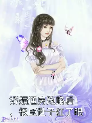 娇媚通房跑路后，权臣世子红了眼