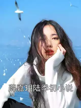 薛嘉玥陆季初小说小说