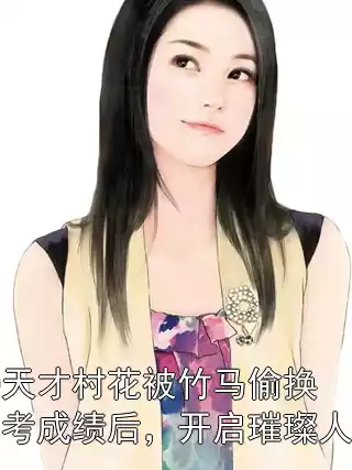 80天才村花被竹马偷换高考成绩后，开启璀璨人生
