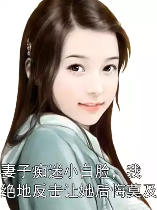 妻子痴迷小白脸，我绝地反击让她后悔莫及小说