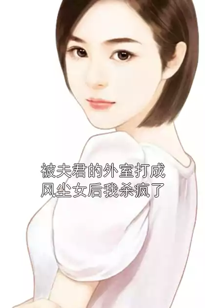 被夫君的外室打成风尘女后我杀疯了小说