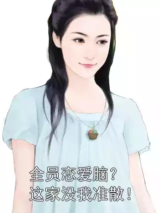 全员恋爱脑？这家没我准散！小说