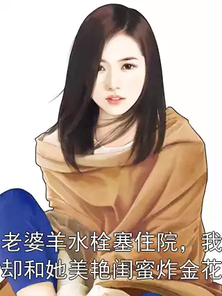 老婆羊水栓塞住院，我却和她美艳闺蜜炸金花