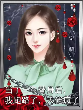 当了三年替身后，我跑路了，大佬疯了小说