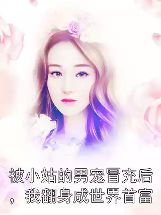 被小姑的男宠冒充后，我翻身成世界首富小说