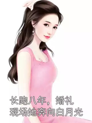 长跑八年，婚礼现场她奔向白月光小说