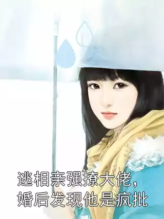 逃相亲强撩大佬，婚后发现他是疯批小说