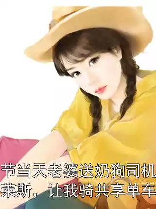 情人节当天老婆送奶狗司机顶配劳斯莱斯，让我骑共享单车上班小说