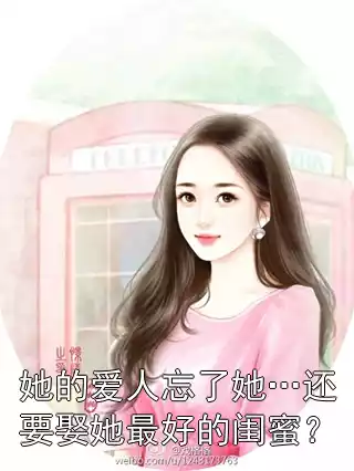 她的爱人忘了她…还要娶她最好的闺蜜？小说