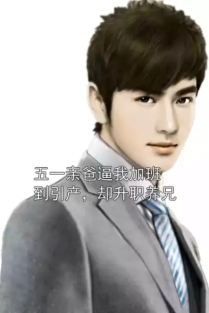 五一亲爸逼我加班到引产，却升职养兄小说