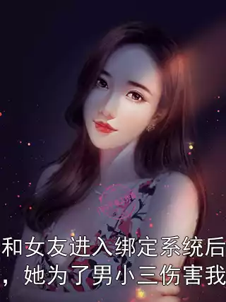 和女友进入绑定系统后，她为了男小三伤害我小说