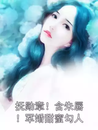 抚勋章！含朱唇！军婚甜蜜勾人小说