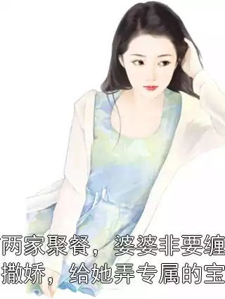 婚前两家聚餐，婆婆非要缠着我老公撒娇，给她弄专属的宝宝碗小说