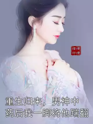 重生归来，男神中药后我一脚将他踹翻