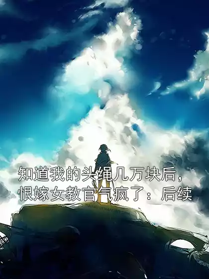 知道我的头绳几万块后，恨嫁女教官气疯了：后续