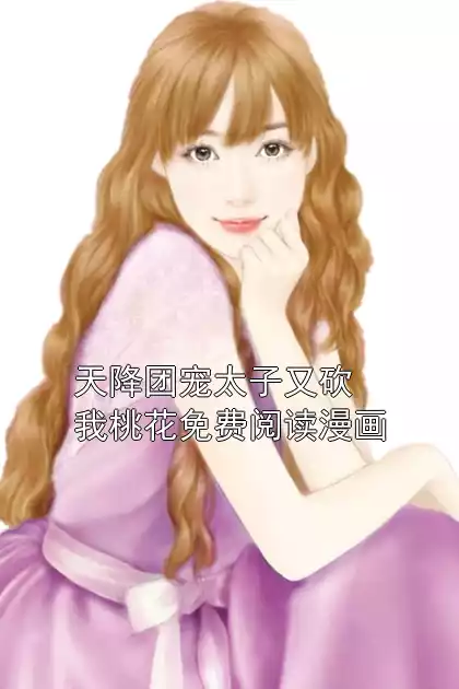 天降团宠太子又砍我桃花免费阅读漫画