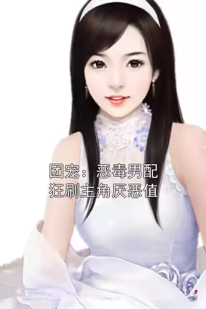 团宠：恶毒男配狂刷主角厌恶值小说