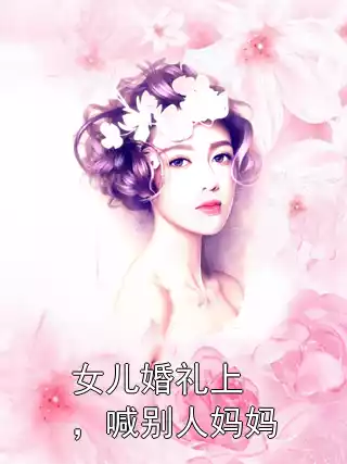 女儿婚礼上，喊别人妈妈小说