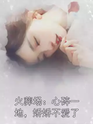 火葬场：心碎一地，娇娇不爱了小说