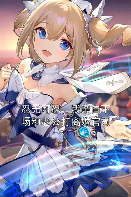 忍无可忍，我亲自下场和老公打离婚官司小说