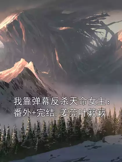 我靠弹幕反杀天命女主：番外+完结,姜莞叶簌簌