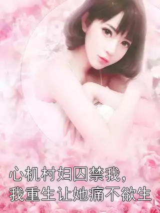 心机村妇囚禁我，我重生让她痛不欲生