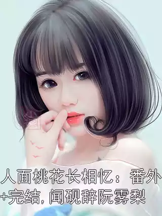 人面桃花长相忆：番外+完结,闻砚辞阮雾梨小说