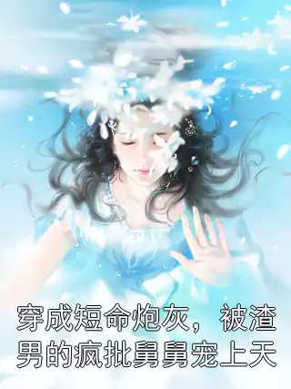 穿成短命炮灰，被渣男的疯批舅舅宠上天小说