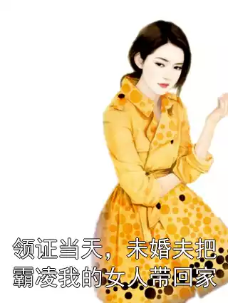 领证当天，未婚夫把霸凌我的女人带回家小说