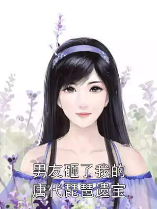 男友砸了我的唐代琵琶遗宝