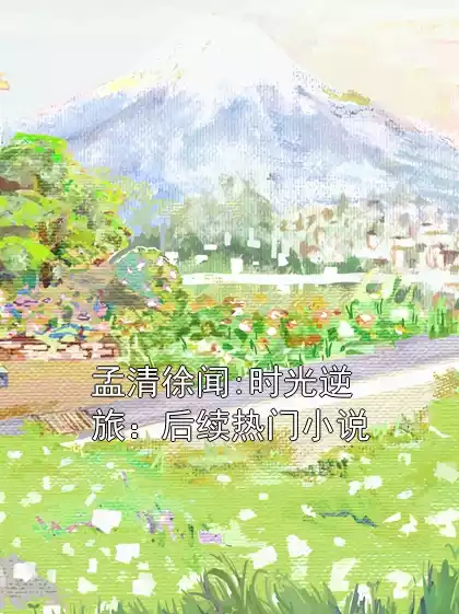 孟清徐闻:时光逆旅：后续热门小说