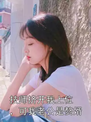 技师挤开我上位，可我老公是赘婿