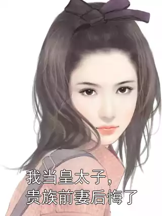 我当皇太子，贵族前妻后悔了小说