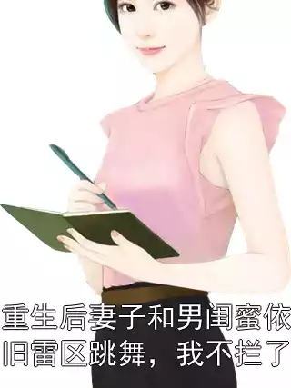 重生后妻子和男闺蜜依旧雷区跳舞，我不拦了