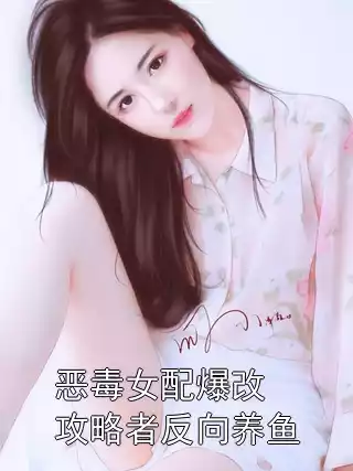 恶毒女配爆改攻略者反向养鱼