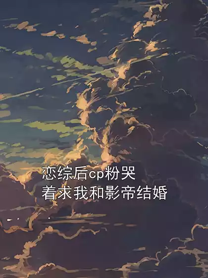 恋综后cp粉哭着求我和影帝结婚小说