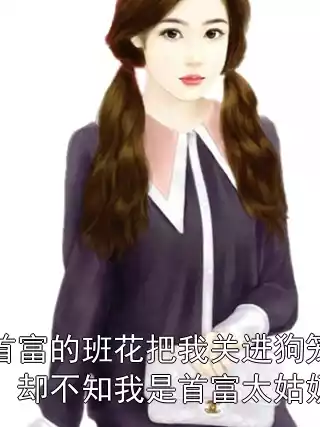 嫁首富的班花把我关进狗笼里，却不知我是首富太姑奶奶小说