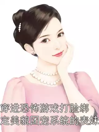 穿进恐怖游戏打脸绑定美貌团宠系统的表妹