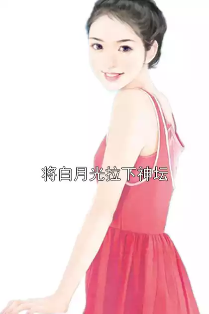 将白月光拉下神坛小说