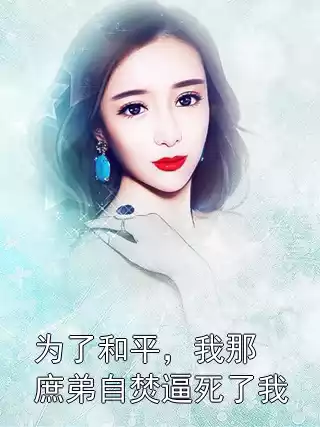 为了和平，我那庶弟自焚逼死了我小说